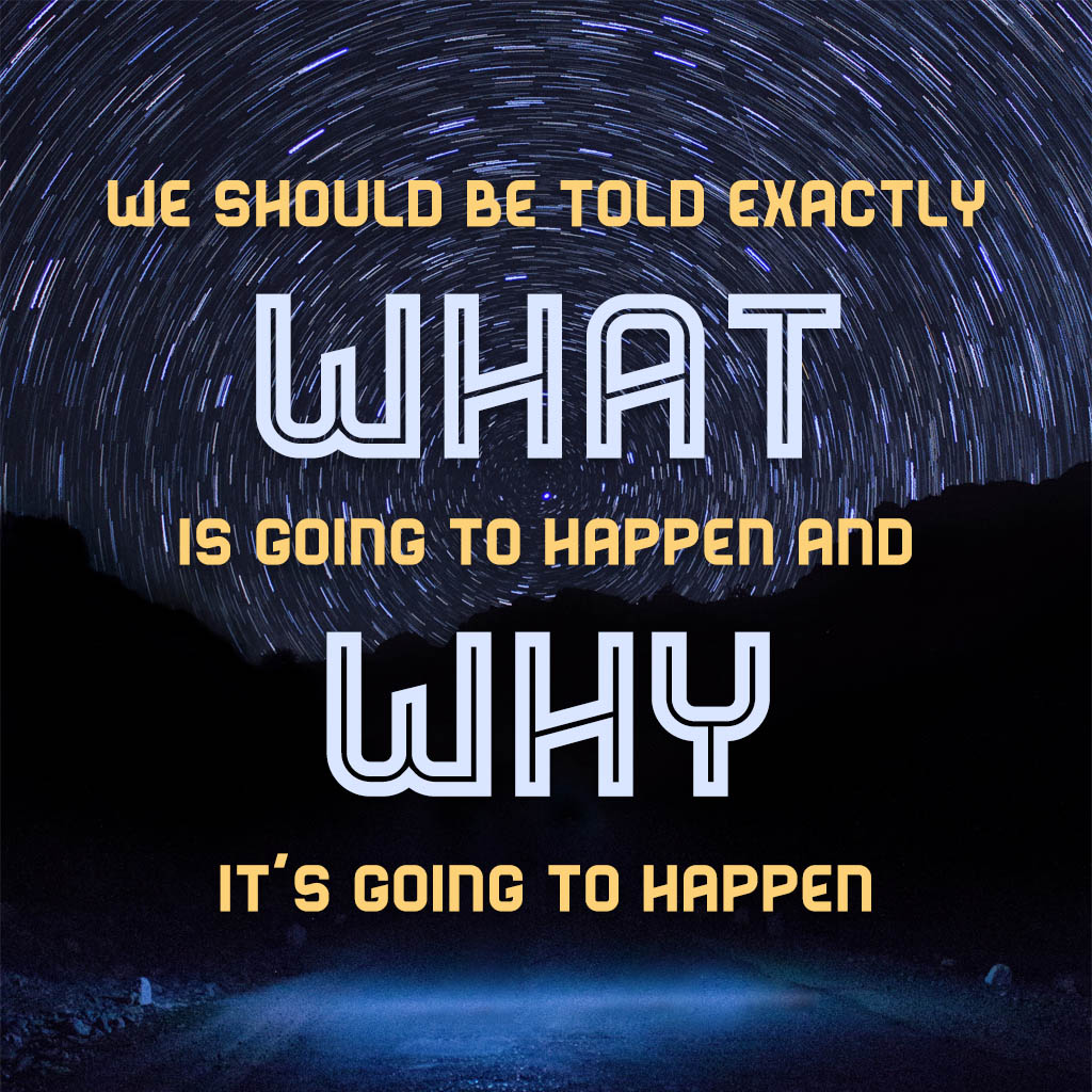 We should be told exactly what is going to happen and why it is going to happen.