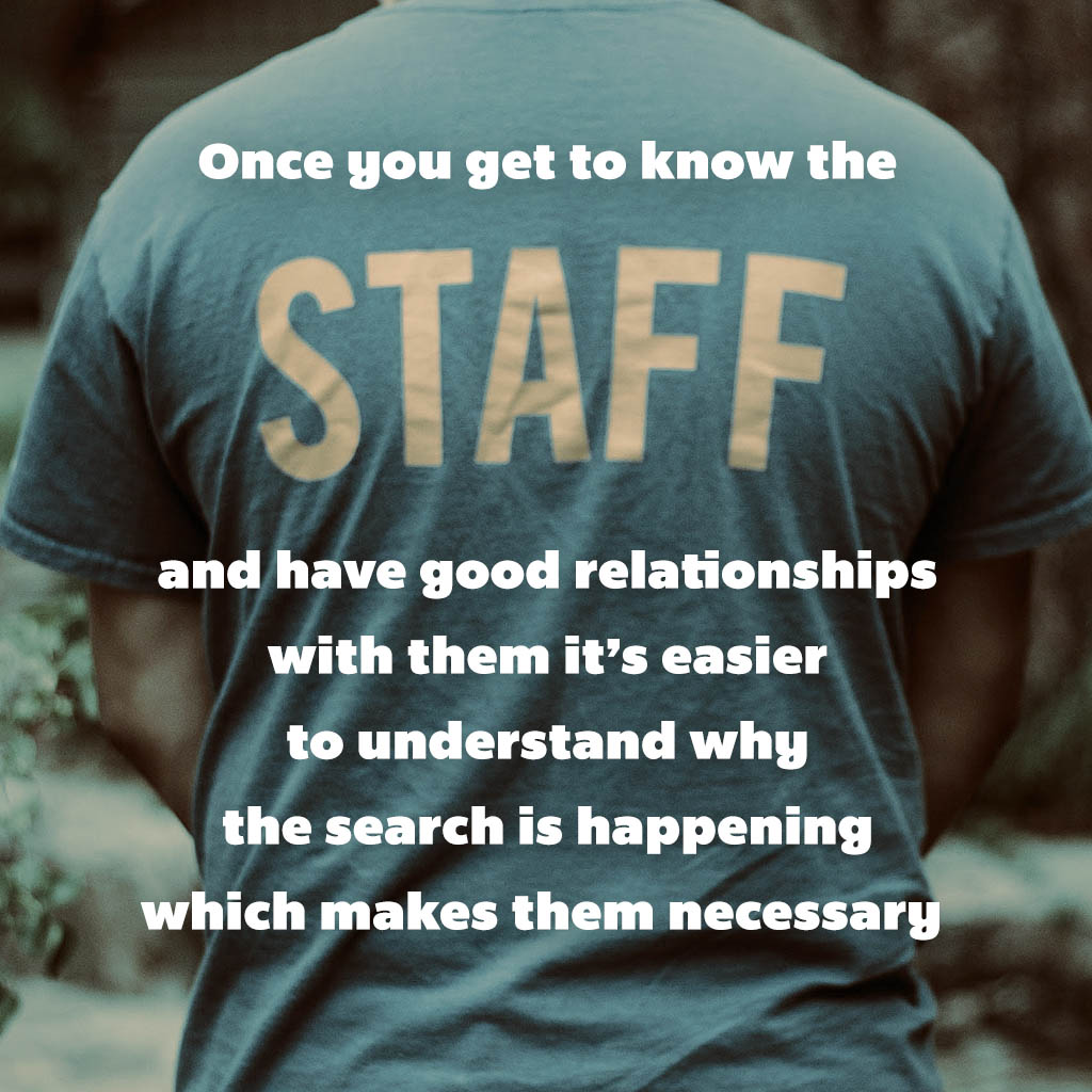 Once you get to know staff and have good relationships with them it is easier to understand why the search is happening which makes them necessary