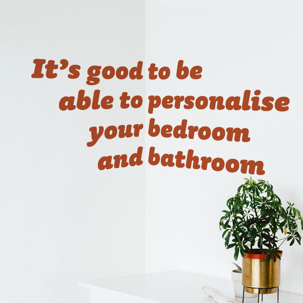 It’s good to be able to personalise your bedroom and bathroom