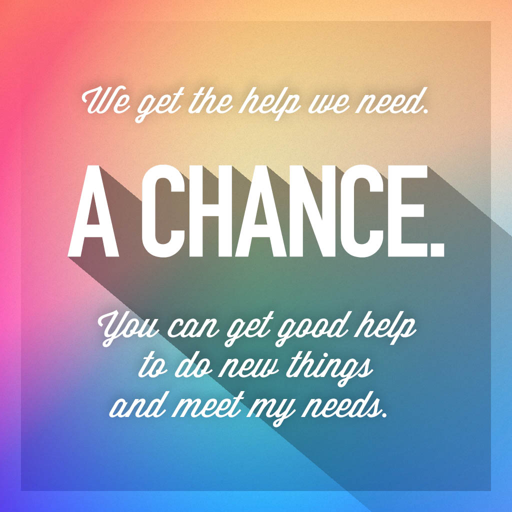 We get the help we need. A chance. You can get good help to do new things and meet my needs.